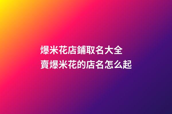 爆米花店鋪取名大全 賣爆米花的店名怎么起-第1張-店鋪起名-玄機派